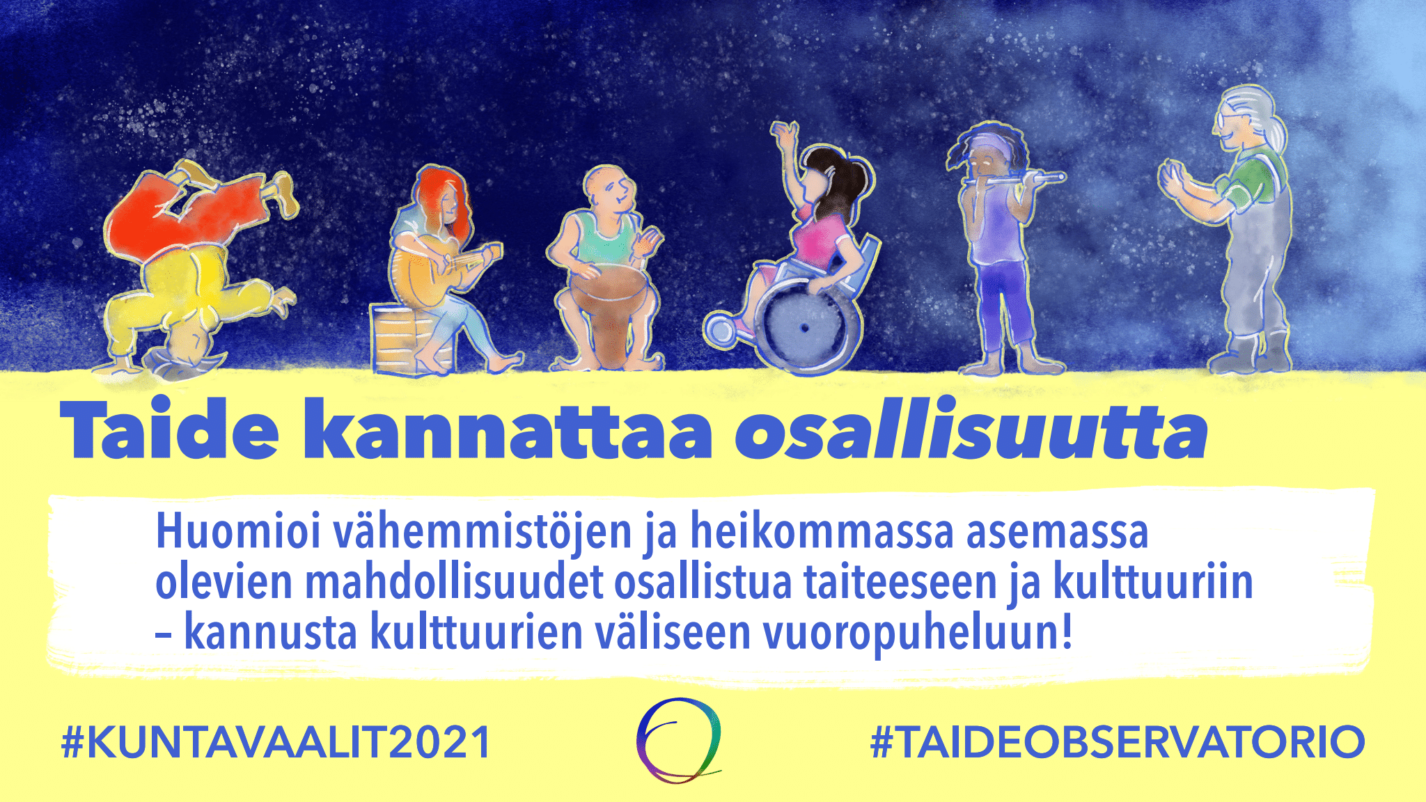 Piirroskuvassa kuusi ihmishahmoa on yhdessä tähtitaivas takanaan. He soittavat, tanssivat ja taputtavat. Kuvassa teesi: Taide kannattaa osallisuutta. Huomioi vähemmistöjen ja heikommassa asemassa olevien mahdollisuudet osallistua taiteeseen ja kulttuuriin - kannusta kulttuurien väliseen vuoropuheluun!